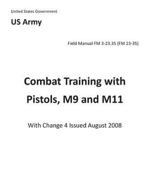 Field Manual FM 3-23.35 (FM 23-35) Combat Training with Pistols, M9 and M11 with Change 4 issued August 2008 by United States Government Us Army