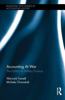 Accounting at War: The Politics of Military Finance by Michele Chwastiak, Warwick Funnell