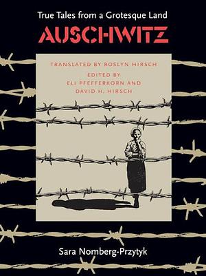 Auschwitz: True Tales from a Grotesque Land by David H. Hirsch, Eli Pfefferkorn, Sara Nomberg-Przytyk, Roslyn Hirsch