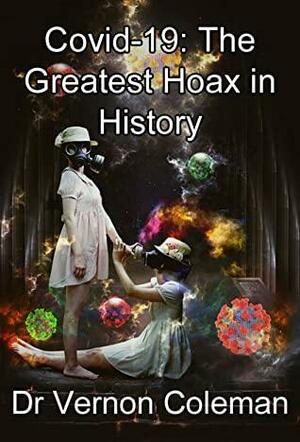 Covid-19 The Greatest Hoax in History: The startling truth behind the planned world takeover by Vernon Coleman