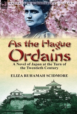 As the Hague Ordains: A Novel of Japan at the Turn of the Twentieth Century by Eliza Ruhamah Scidmore