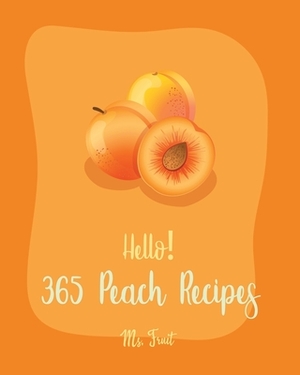 Hello! 365 Peach Recipes: Best Peach Cookbook Ever For Beginners [Book 1] by MS Fleming, MS Fruit
