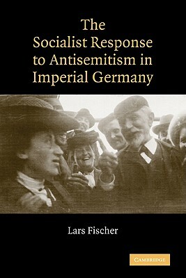 The Socialist Response to Antisemitism in Imperial Germany by Lars Fischer