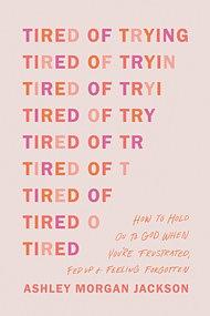 Tired of Trying: How to Hold On to God When You're Frustrated, Fed Up, and Feeling Forgotten by Ashley Morgan Jackson