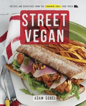 Street Vegan: Recipes and Dispatches from the Cinnamon Snail Food Truck: A Cookbook by Adam Sobel