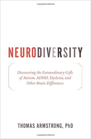 Neurodiversity: Discovering the Extraordinary Gifts of Autism, ADHD, Dyslexia, and Other Brain Differences by Thomas Armstrong