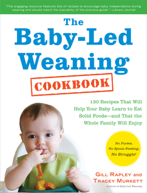 The Baby-Led Weaning Cookbook: Delicious Recipes That Will Help Your Baby Learn to Eat Solid Foods—and That the Whole Family Will Enjoy by Gill Rapley