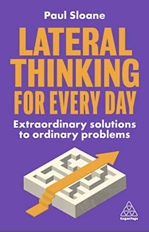 Lateral Thinking for Every Day: Extraordinary Solutions to Ordinary Problems by Paul Sloane