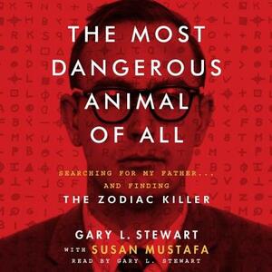 The Most Dangerous Animal of All: Searching for My Father ... and Finding the Zodiac Killer by Susan Mustafa