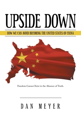 Upside Down: How We Can Avoid Becoming the United States of China by Dan Meyer