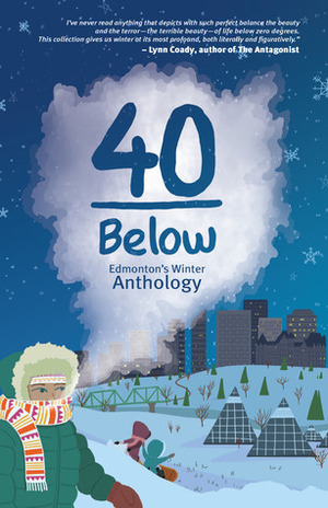 40 Below by Jennifer Quist, Diana Davidson, Michelle Kennedy, Thomas Trofimuk, Michael Hingston, Rayanne Doucet, Jessica Kluthe, Jason Lee Norman, Carol L. MacKay, Alice Major