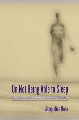 On Not Being Able to Sleep: Psychoanalysis and the Modern World by Jacqueline Rose
