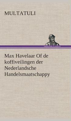 Max Havelaar of de Koffiveilingen Der Nederlandsche Handelsmaatschappy by Multatuli