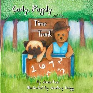 Curly Pugsly, and the Time Trunk by Anna Lee