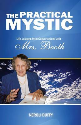 The Practical Mystic: Life-Lessons from Conversations with Mrs. Booth by Neroli Duffy, Annice Booth