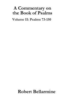 A Commentary on the Book of Psalms: Volume II: Psalms 73-150 by Robert Bellarmine
