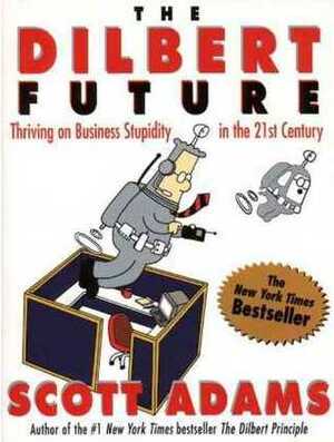 The Dilbert Future: Thriving on Business Stupidity in the 21st Century by Scott Adams