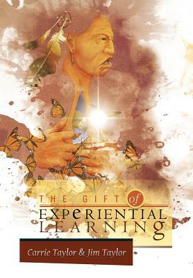 The Gift of Experiential Learning by Carrie Taylor, Jim Taylor