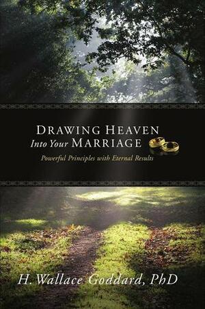 Drawing Heaven Into Your Marriage by H. Wallace Goddard