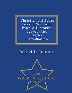 Christian Attitudes Toward War and Peace a Historical Survey and Critical Reevaluation - War College Series by Roland H. Bainton