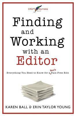 Finding and Working with an Editor: Everything You Need to Know for a (Nearly) Pain-Free Edit by Karen Ball, Erin Taylor Young