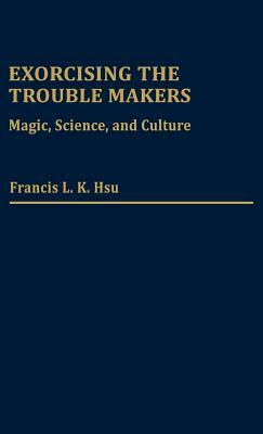 Exorcising the Trouble Makers: Magic, Science, and Culture by Francis L. K. Hsu