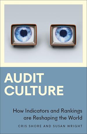 Audit Culture: How Indicators and Rankings are Reshaping the World by Cris Shore