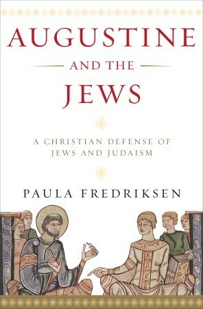 Augustine and the Jews: A Christian Defense of Jews and Judaism by Paula Fredriksen