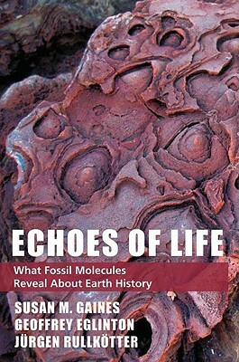 Echoes of Life: What Fossil Molecules Reveal about Earth History by Susan M. Gaines, Geoffrey Eglinton, Jurgen Rullkotter