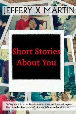 Short Stories About You by Jeffery X. Martin