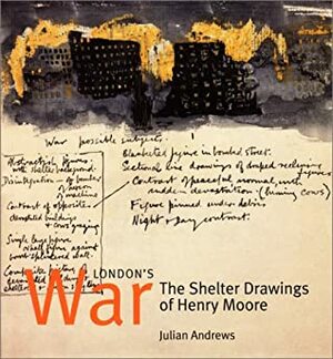 London's War: The Shelter Drawings of Henry Moore by Henry Moore, Julian Andrews