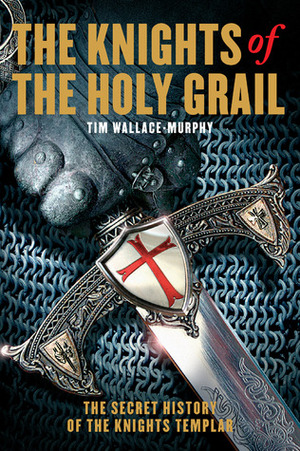 The Knights of the Holy Grail: The Secret History of the Knights Templar by Tim Wallace-Murphy