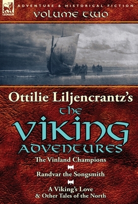 Ottilie A. Liljencrantz's 'The Viking Adventures': Volume 2-The Vinland Champions, Randvar the Songsmith & A Viking's Love and Other Tales of the Nort by Ottilie A. Liljencrantz