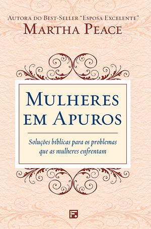 Mulheres em apuros: Soluções Bíblicas para os Problemas que as Mulheres Enfrentam by Martha Peace