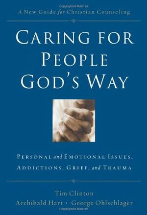 Caring for People God's Way: Personal and Emotional Issues, Addictions, Grief, and Trauma by Tim Clinton