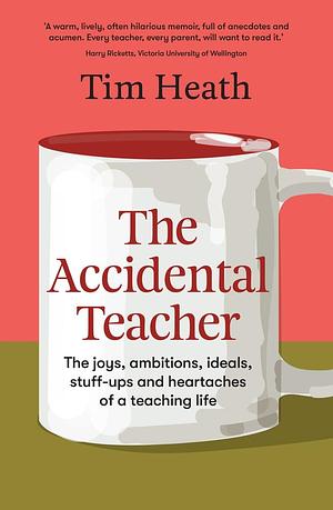 The accidental teacher: the joys, ambitions, ideals, stuff-ups and heartaches of a teaching life by Tim Heath, Tim Heath