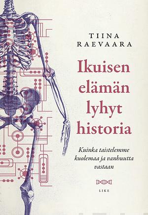 Ikuisen elämän lyhyt historia — Kuinka taistelemme kuolemaa ja vanhuutta vastaan? by Tiina Raevaara