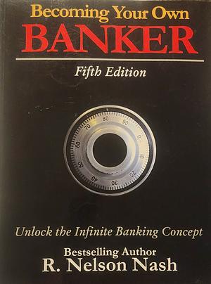 Becoming Your Own Banker: Fifth Edition by R. Nelson Nash