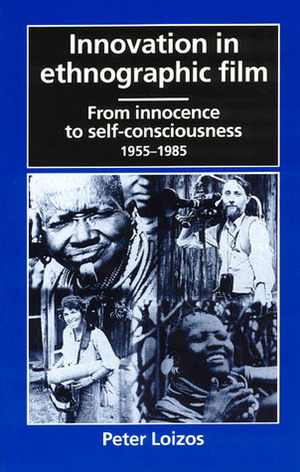 Innovation in Ethnographic Film: From Innocence to Self-Consciousness, 1955-1985 by Peter Loizos