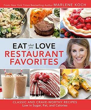 Eat What You Love: Restaurant Favorites: Classic and Crave-Worthy Recipes Low in Sugar, Fat, and Calories by Marlene Koch