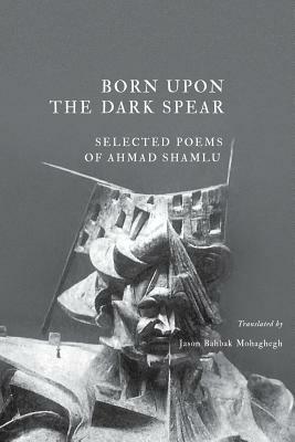 Born Upon the Dark Spear: Selected Poems of Ahmad Shamlu by Ahmad Shamlou
