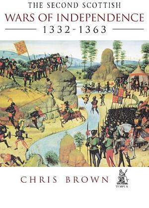 The Second Scottish Wars of Independence, 1332-1363 by Chris Brown