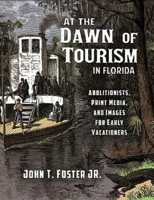 At the Dawn of Tourism in Florida: Abolitionists, Print Media, and Images for Early Vacationers by John T. Foster