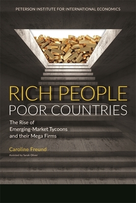 Rich People Poor Countries: The Rise of Emerging-Market Tycoons and Their Mega Firms by Caroline Freund