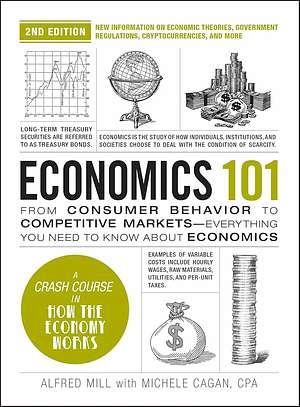 Economics 101, 2nd Edition: From Consumer Behavior to Competitive Markets—Everything You Need to Know about Economics by Michele Cagan, Alfred Mill