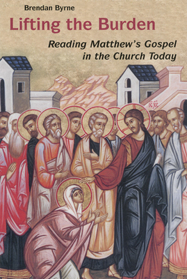 Lifting the Burden: Reading Matthew's Gospel in the Church Today by Brendan Byrne