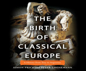 The Birth of Classical Europe: A History from Troy to Augustine by Peter Thonemann, Simon Price