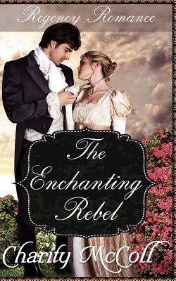 The Enchanting Rebel: Regency Romance by Charity McColl