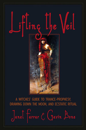 Lifting the Veil: A Witches' Guide to Trance-Prophesy, Drawing Down the Moon, and Ecstatic Ritual by Gavin Bone, Janet Farrar