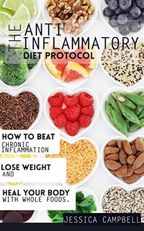 Anti Inflammatory Diet Protocol: How to Beat Chronic Inflammation, Lose Weight and Heal Your Body With Whole Foods (Healthy Body, Healthy Mind Book 5) by Jessica Campbell